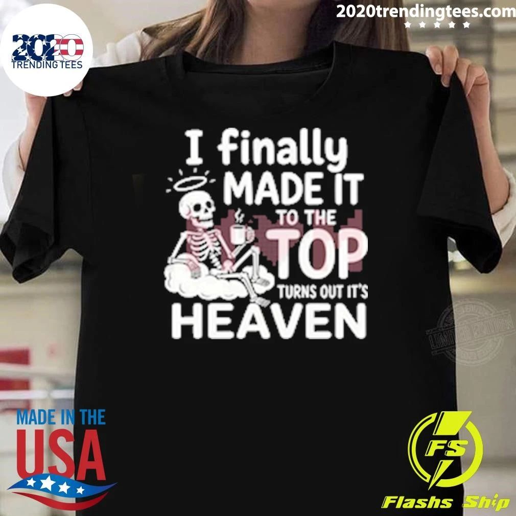 Skeleton I Finally Made It To The Top Turns Out It’s Heaven Shirt