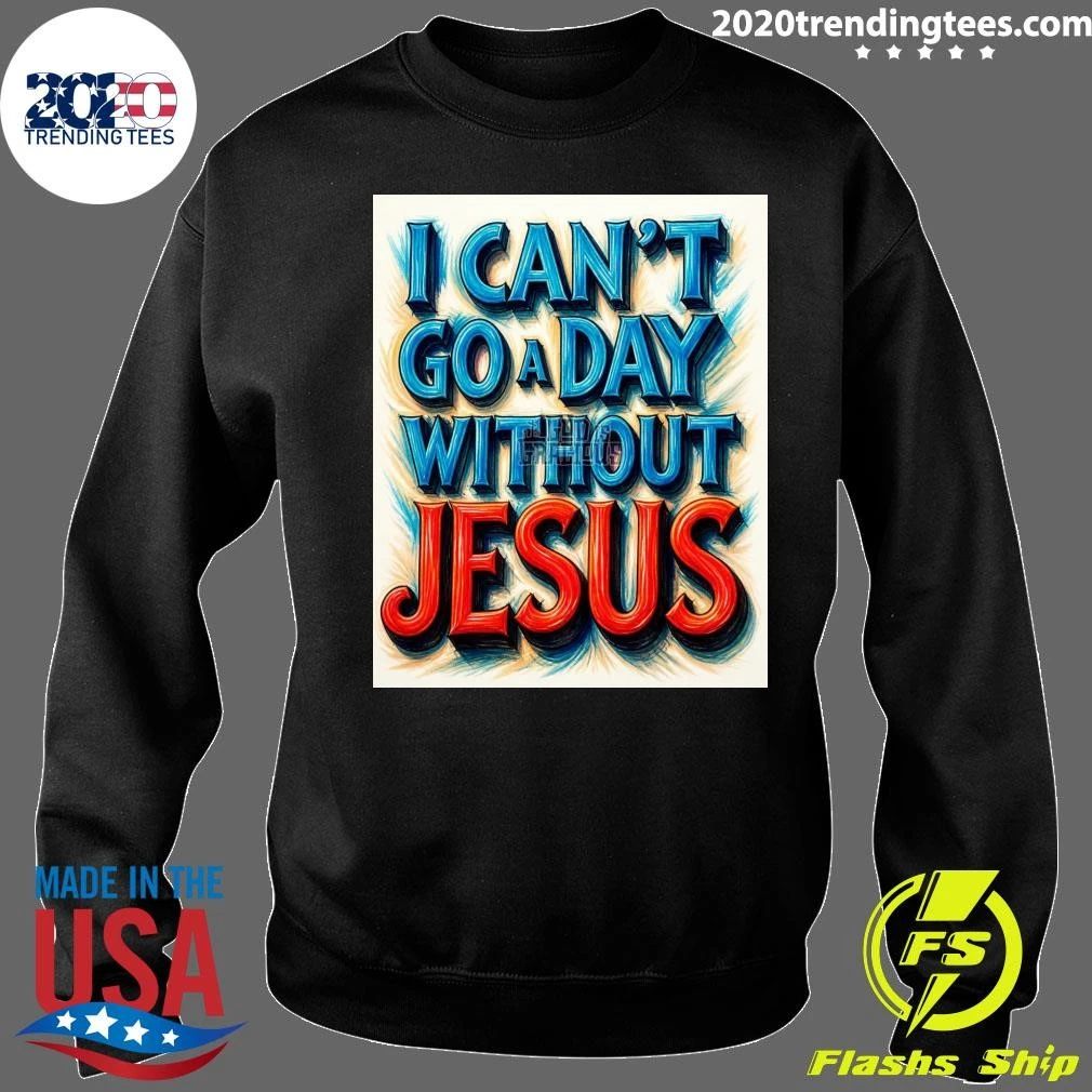 I Can’t Go A Day Without Jesus Shirt