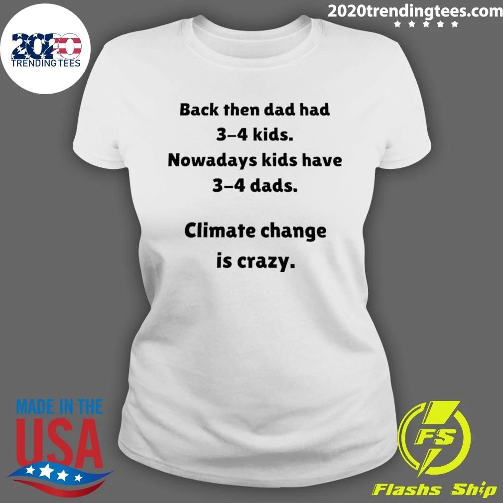 Back Then Dad Had 3-4 Kids Nowadays Kids Have 3-4 Dads Climate Change Is Crazy Shirt