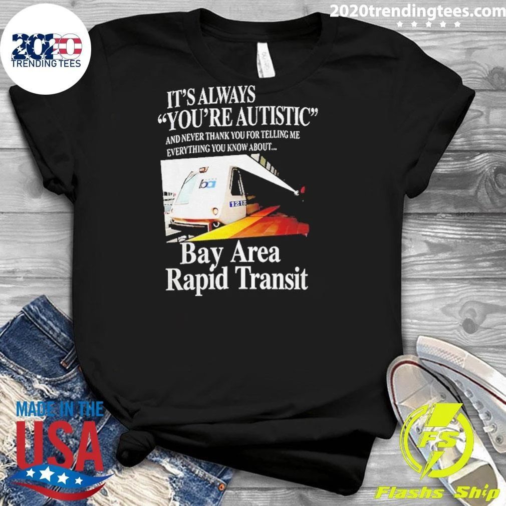 Trains Bart Bay Area Rapid Transit It’s Always You’re Autistic Shirt