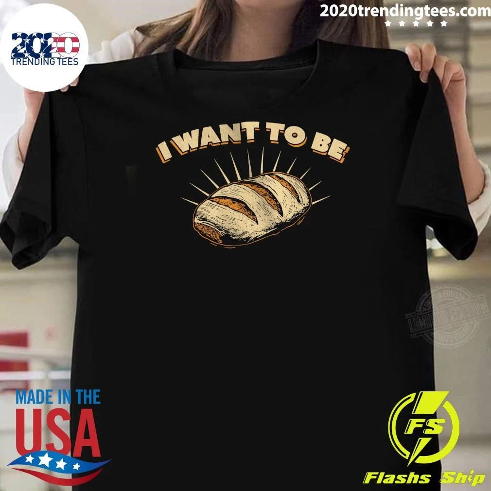 I Want To Be Bread Shirt