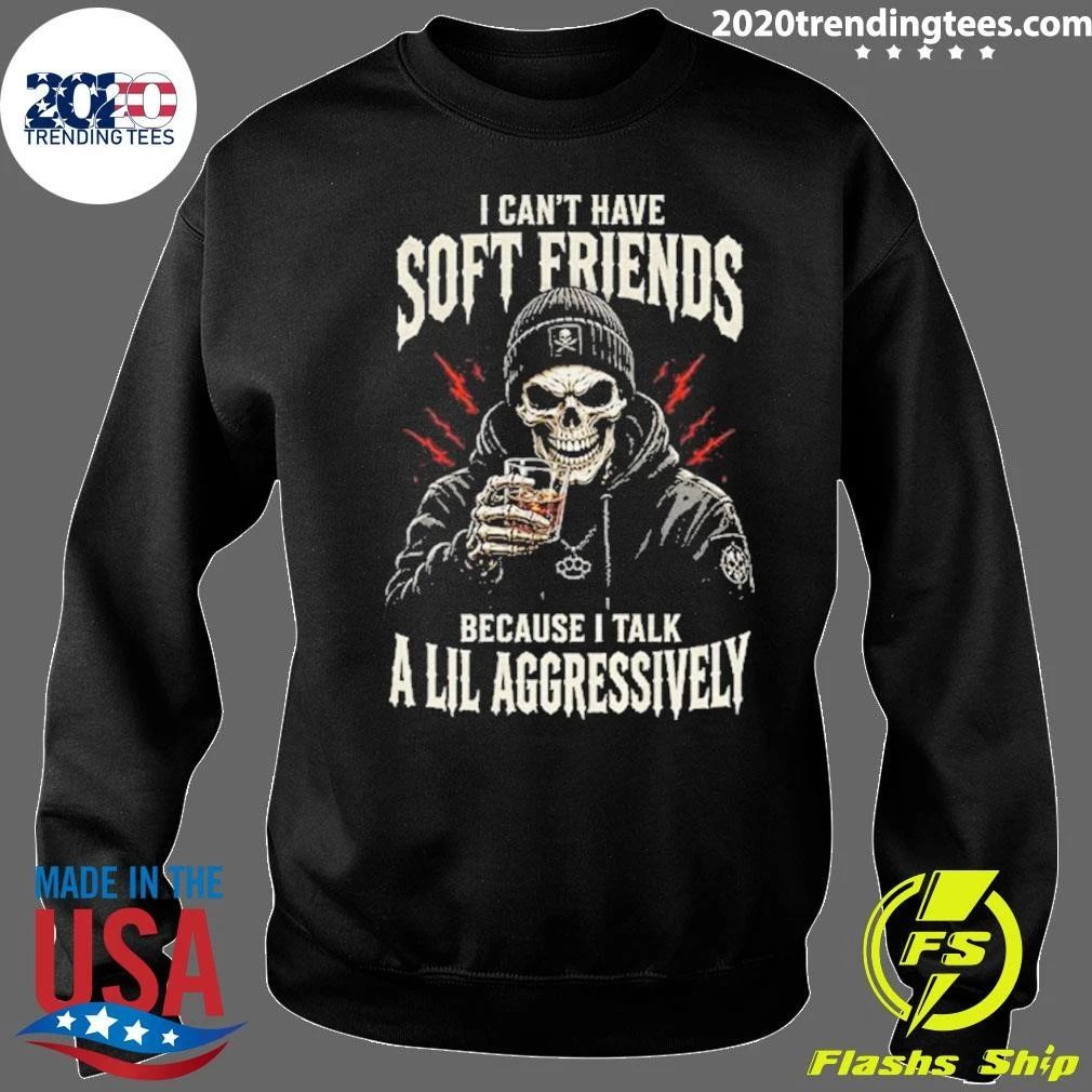 Skeleton I Can’t Have Soft Friends Because I Talk A Lil Aggressively Shirt