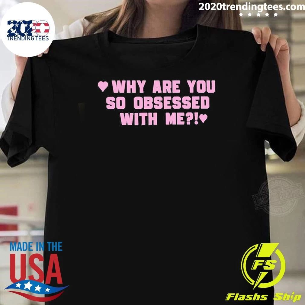 Why Are You So Obsessed With Me Shirt