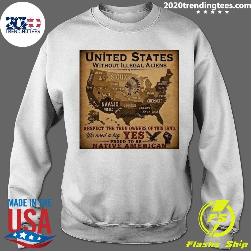 United States Without Illegal Aliens Respect The True Owners Of This Land Yes Proud To Be Native American Shirt