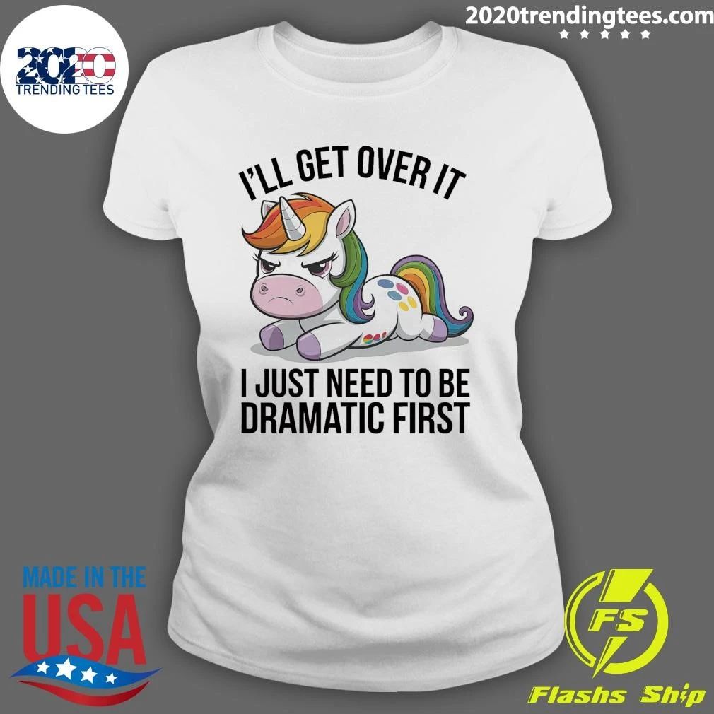 Grumpy Unicorn I’ll Get Over It I Just Need To Be Dramatic First Shirt