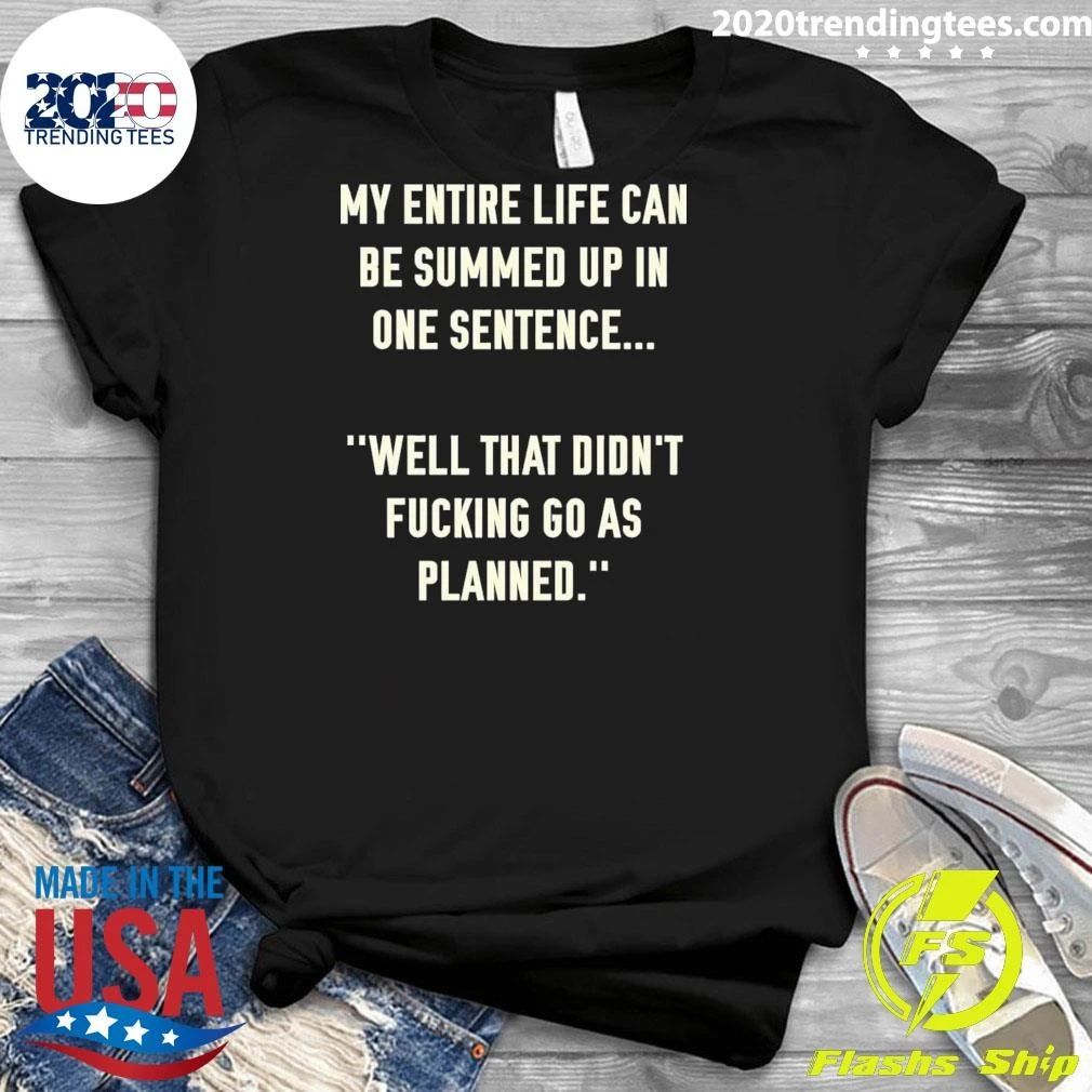 My Entire Life Can Be Summed Up In One Sentence Well That Didn’t Fucking Go As Planned Shirt