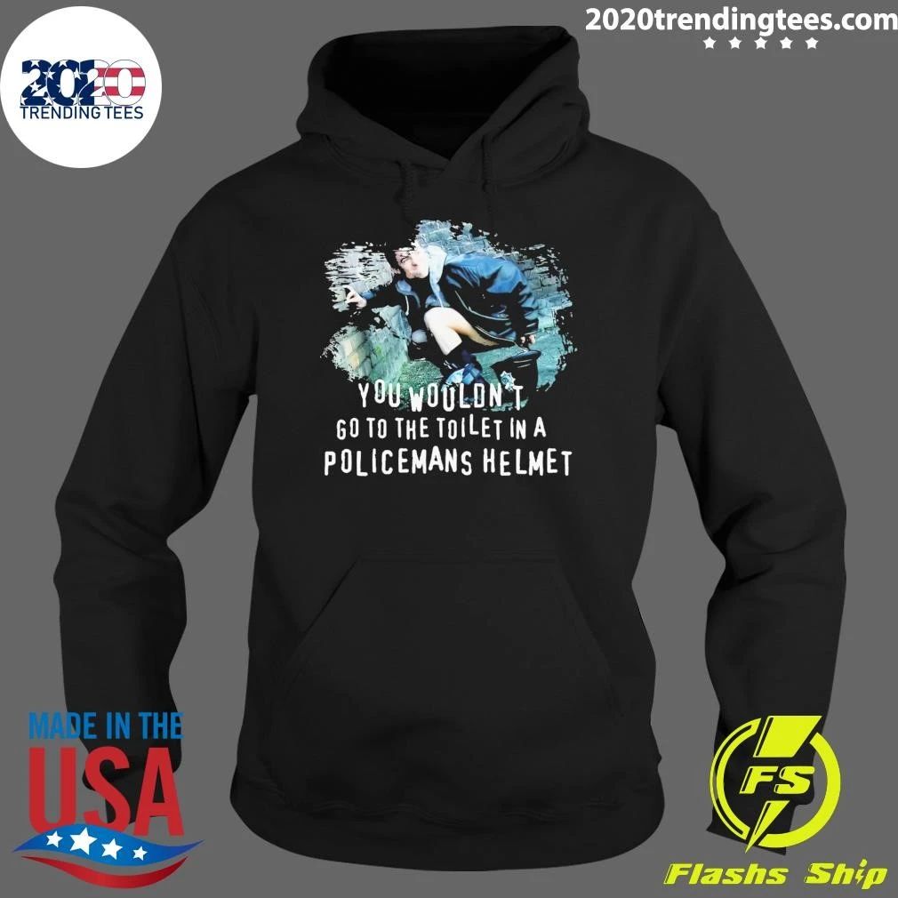You Wouldn’t go to the Toilet in a Policeman’s Helmet Shirt