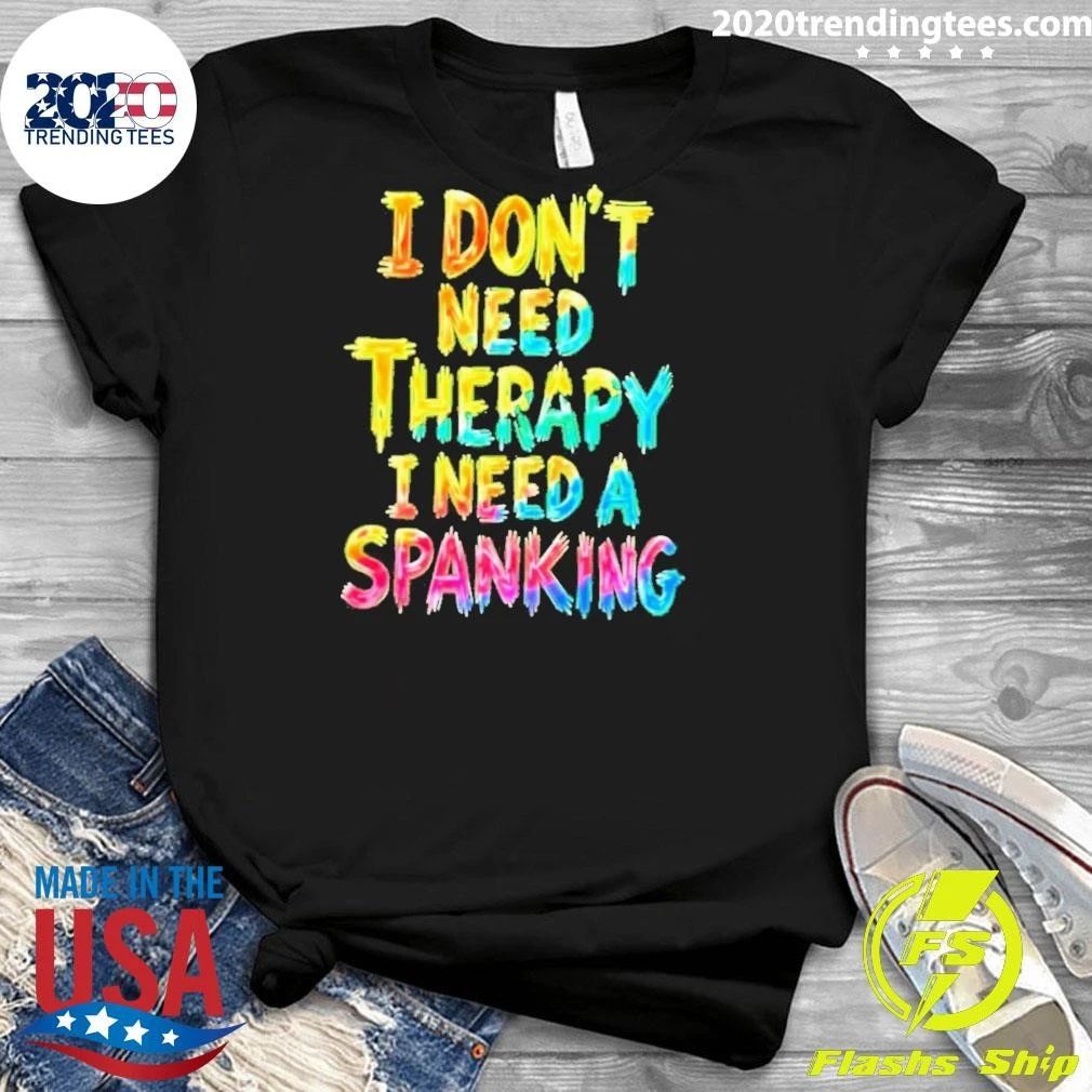 I Don’t Need Therapy I Need A Spanking Sarcastic Shirt