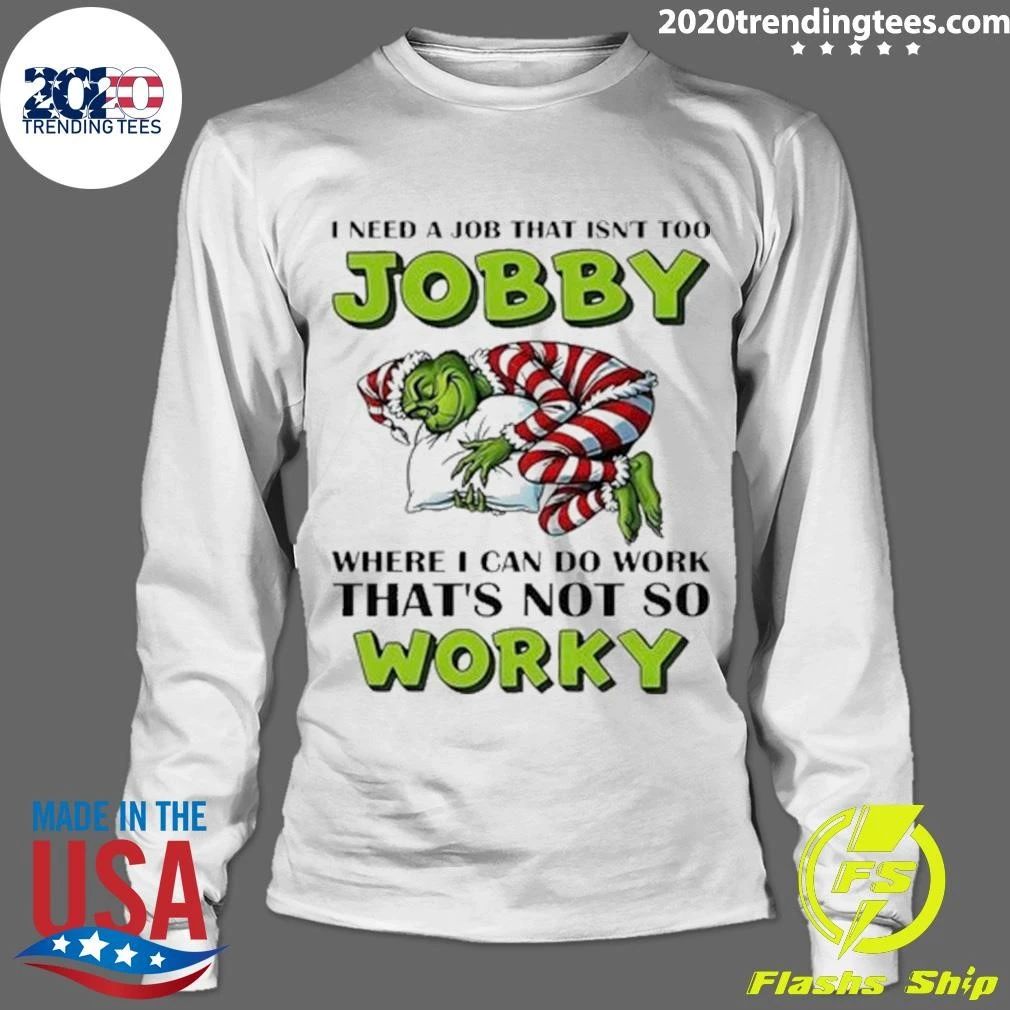Grinch I Need A Job That Isn’t Too Jobby Where I Can Do Work That’s Not So Worky Christmas Shirt