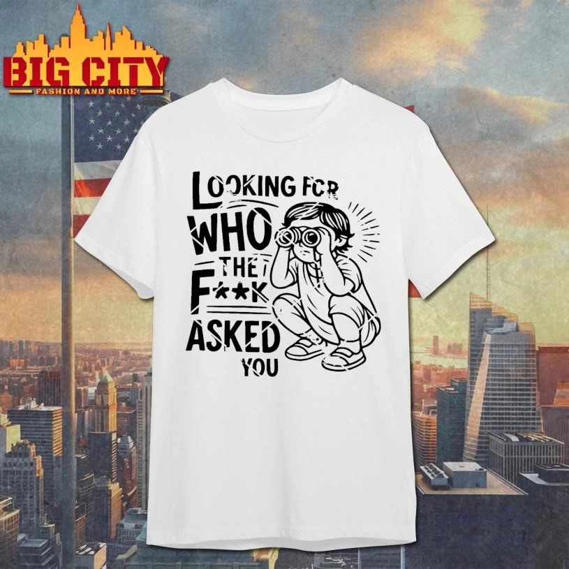 Looking For Who The Fuck Asked Shirt