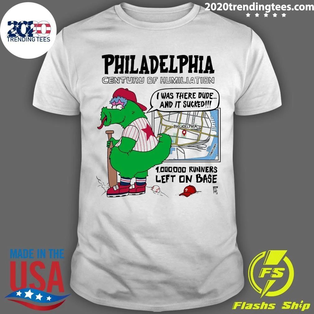 Philadelphia Century Of Humiliation I Was There Dude and It Sucked 1,000,000 Runners Left On Base Shirt