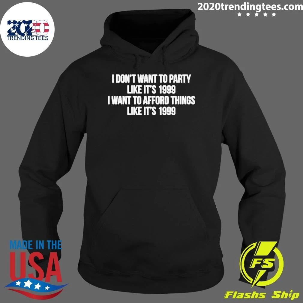 I Don’t Want To Party Like It’s 1999 I Want To Afford Things Like It’s 1999 Shirt