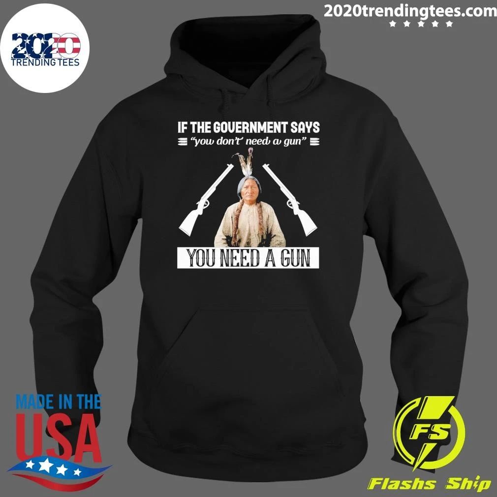 If The Government Says You Don’t Need A Gun You Need A Gun Native American Shirt