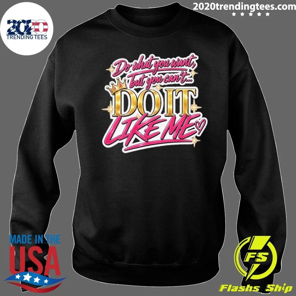 Do What You Want But You Can’t Do It Like Me Shirt