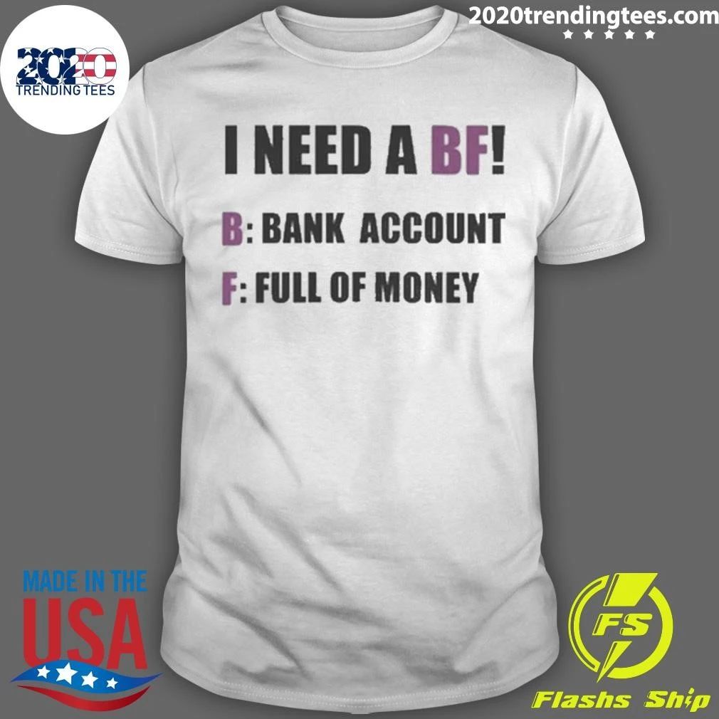 I Need A BF B Bank Account F Full Of Money Shirt