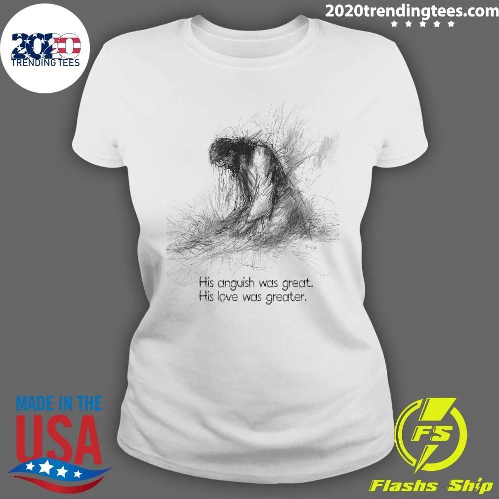 His Anguish Was Great His Love Was Greater Shirt