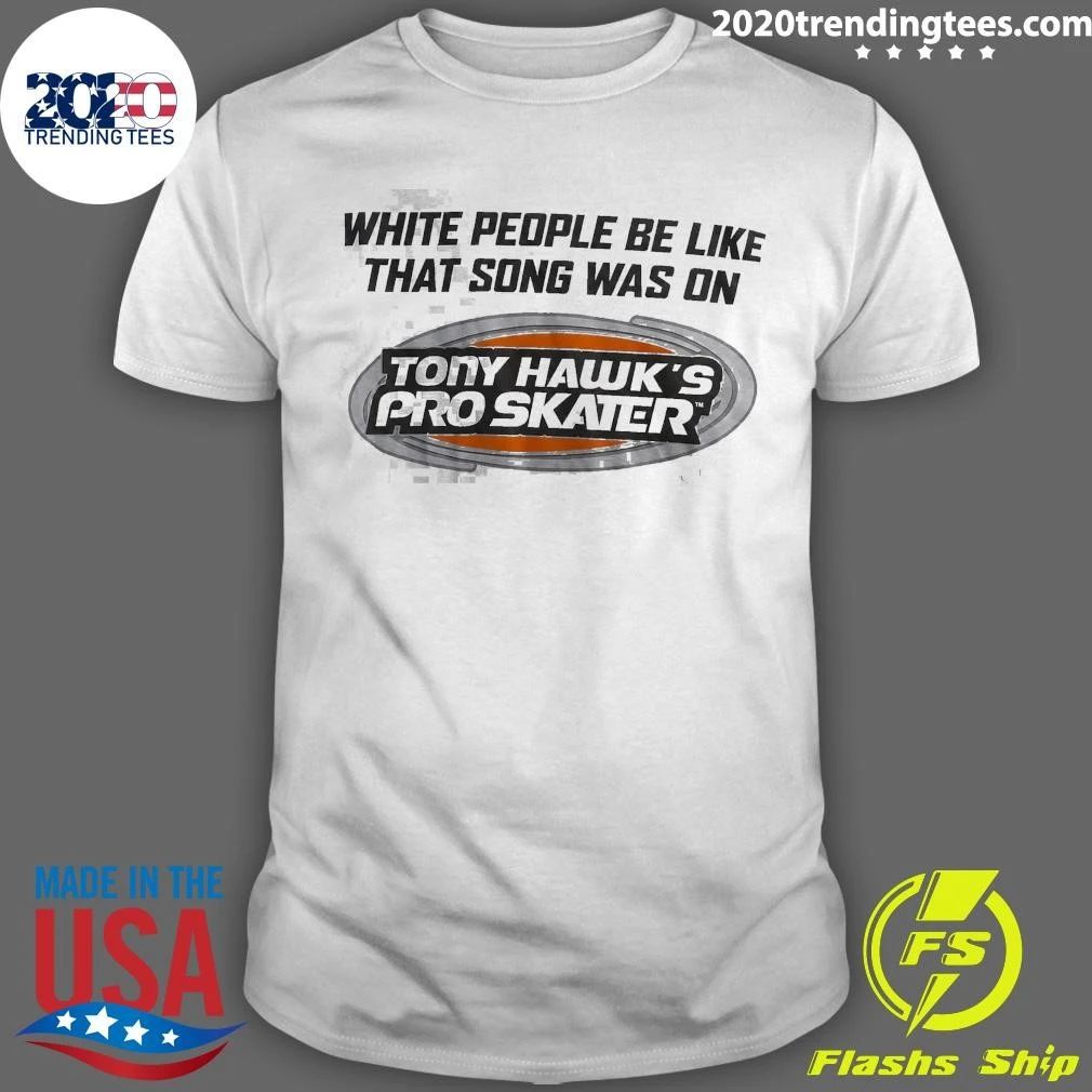 Tony Hawk’s Pro Skater White People Be Like That Song Was On Tony Hawk’s Pro Skater Tee Shirt