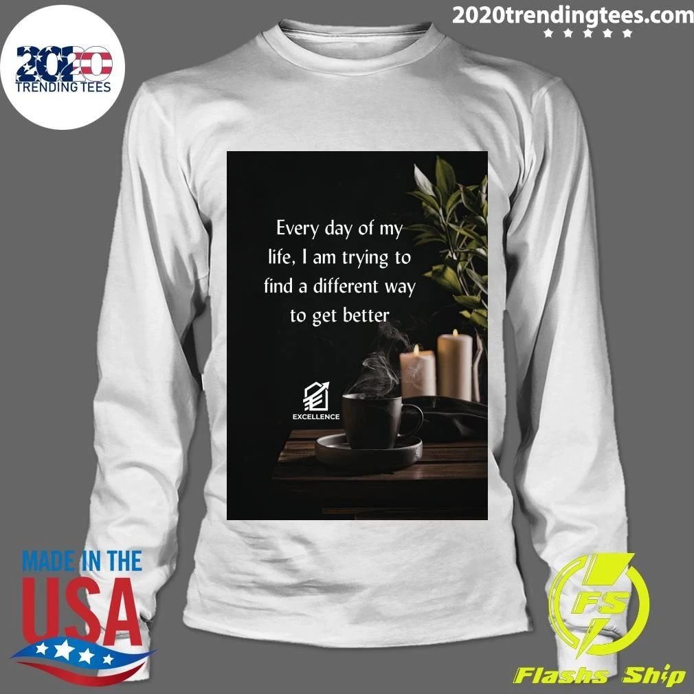 Every Day Of My Life, I Am Trying To Find A Different Way To Get Better Shirt