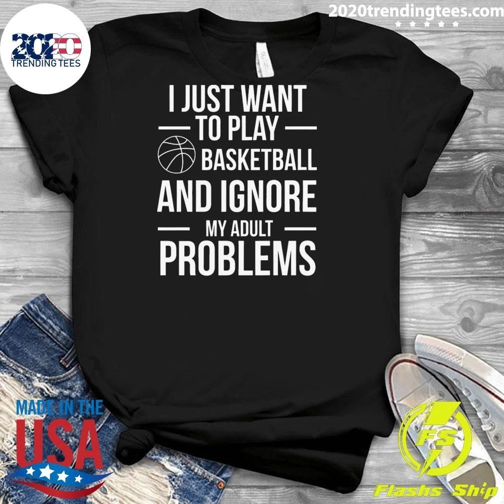 I Just Want To Play Basketball and Ignore My Adult Problems Shirt