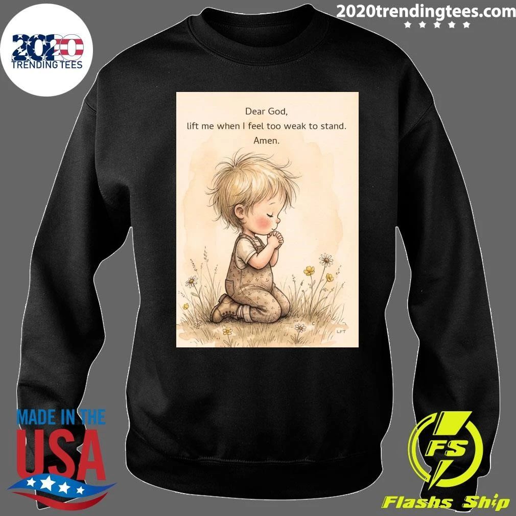 Dear God, Lift Me When I Feel Too Weak To Stand Amen Shirt