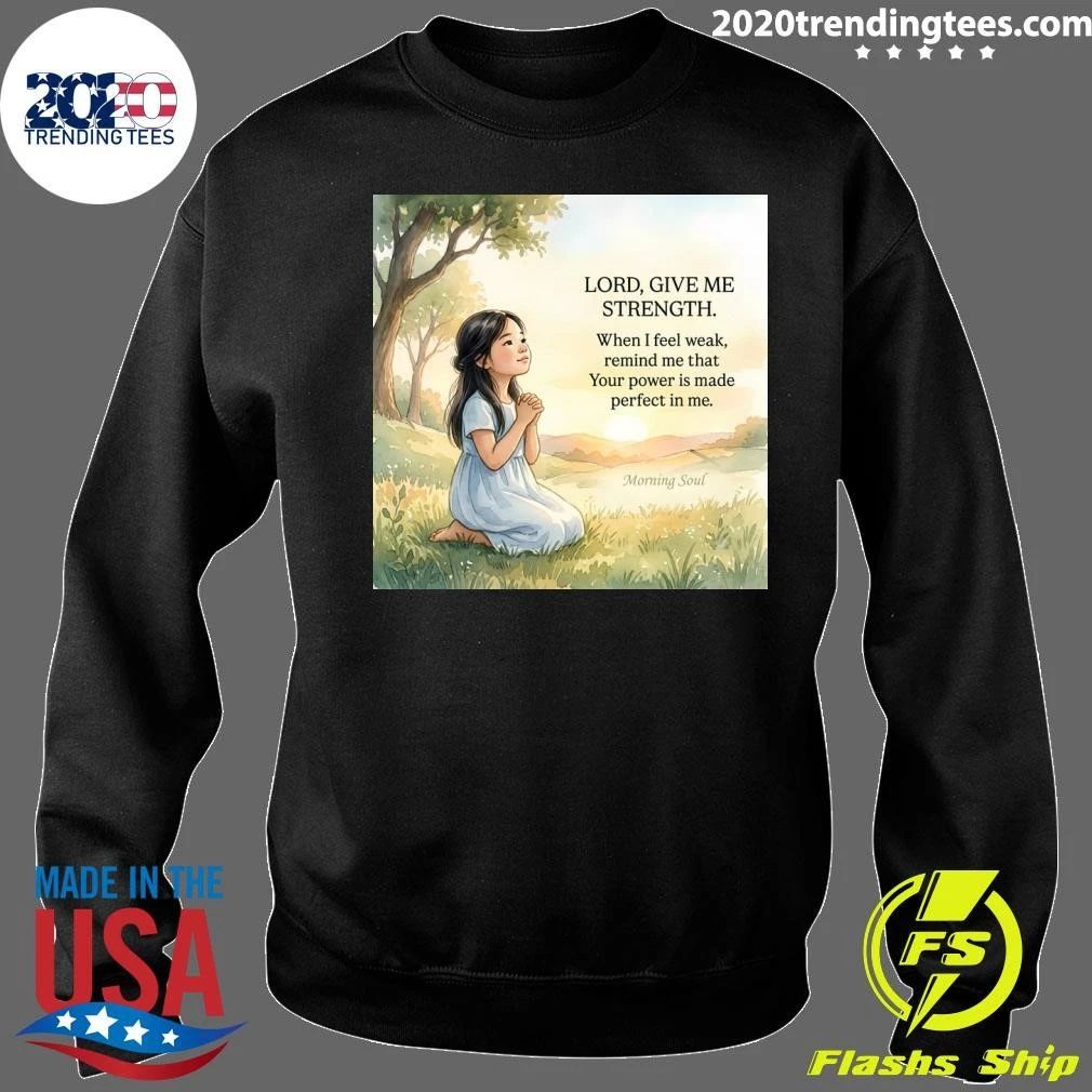 Lord, Give Me Strength When I Feel Weak, Remind Me That Your Power Is Made Perfect In Me Shirt