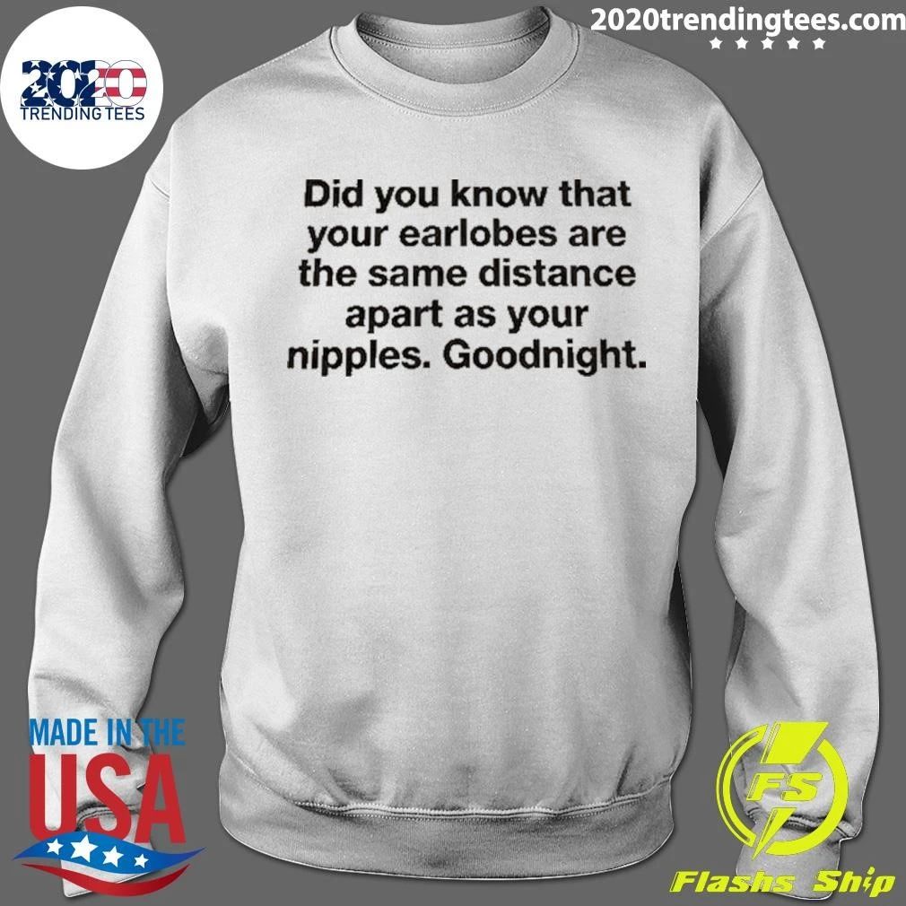 Did You Know That Your Earlobes Are The Same Distance Apart As Your Nipples Goodnight Shirt