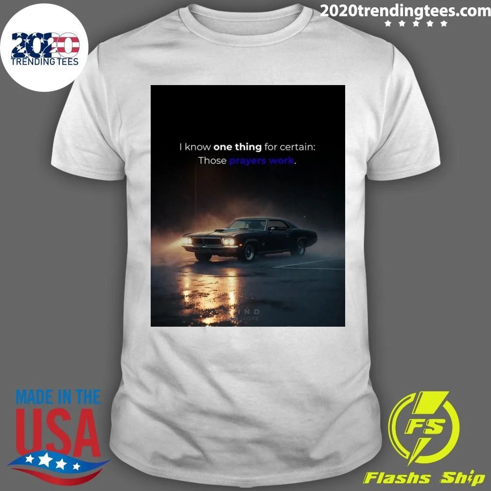 I Know One Thing For Certain Those Prayers Work Shirt
