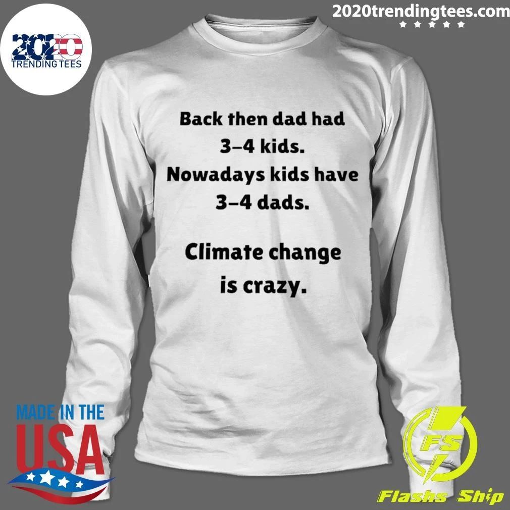 Back Then Dad Had 3-4 Kids Nowadays Kids Have 3-4 Dads Climate Change Is Crazy Shirt