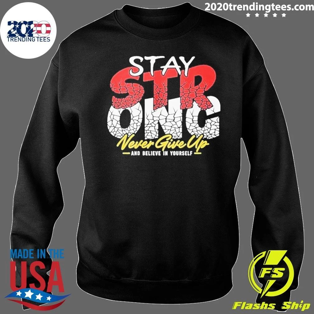 Stay Strong Never Give Up And Believe In Yourself Shirt