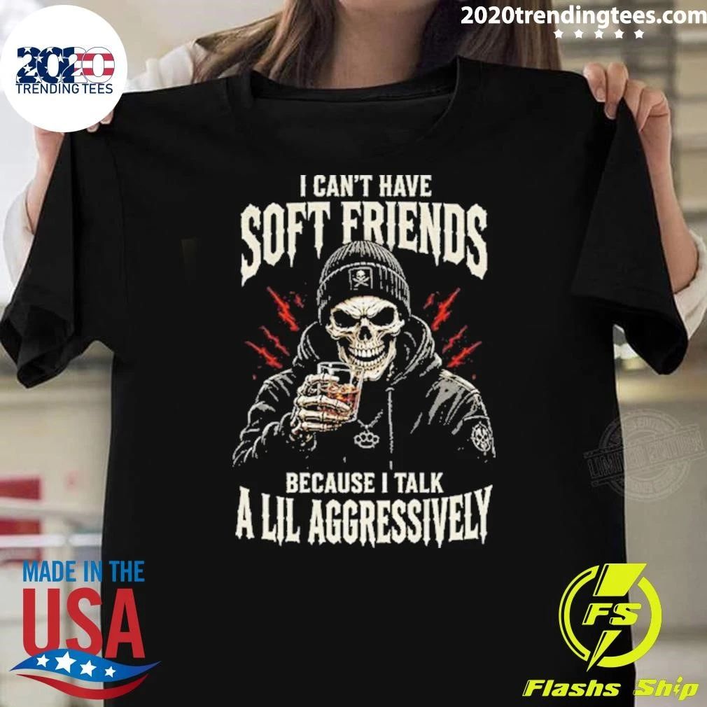 Skeleton I Can’t Have Soft Friends Because I Talk A Lil Aggressively Shirt