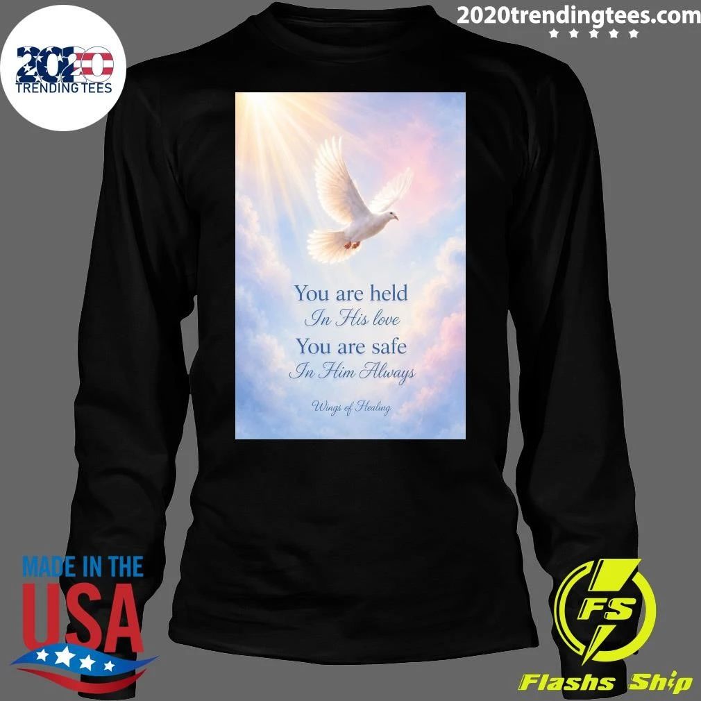 You are held In His love You are safe In Him Always Wings of Healing Shirt