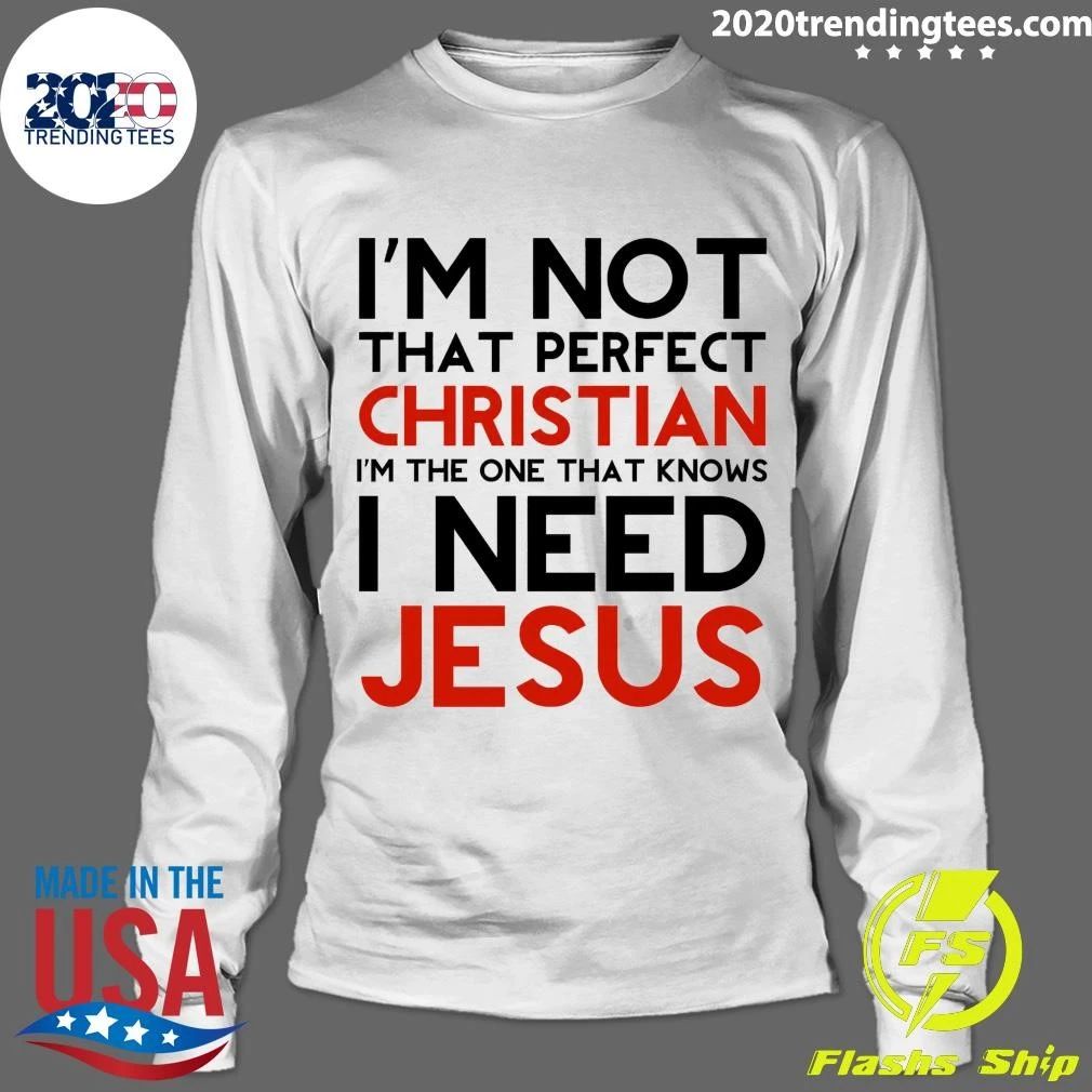 I’m Not That Perfect Christian I’m The One That Knows I Need Jesus Shirt