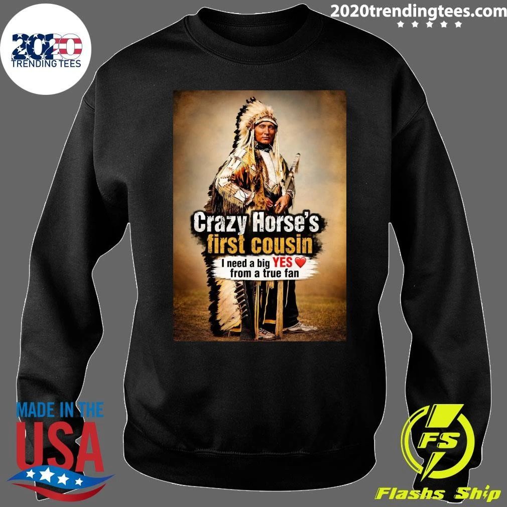 Native American Crazy Horse’s First Cousin I Need A Big Yes From A True Fan Shirt