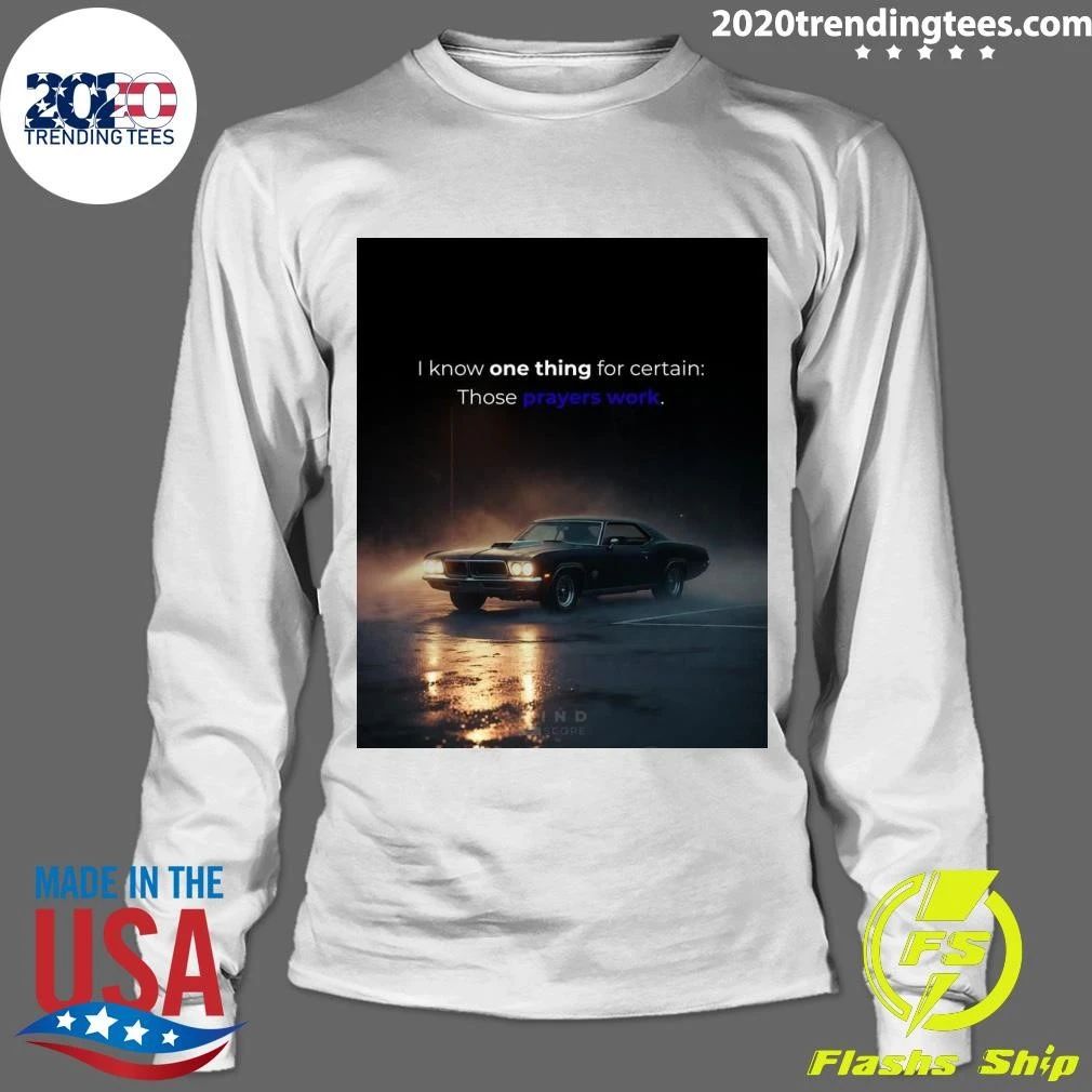 I Know One Thing For Certain Those Prayers Work Shirt