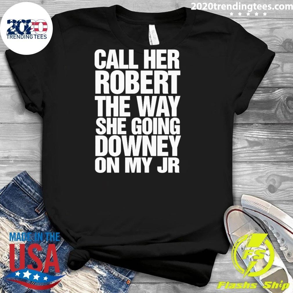 Call Her Robert The Way She Going Downey On My JR Shirt