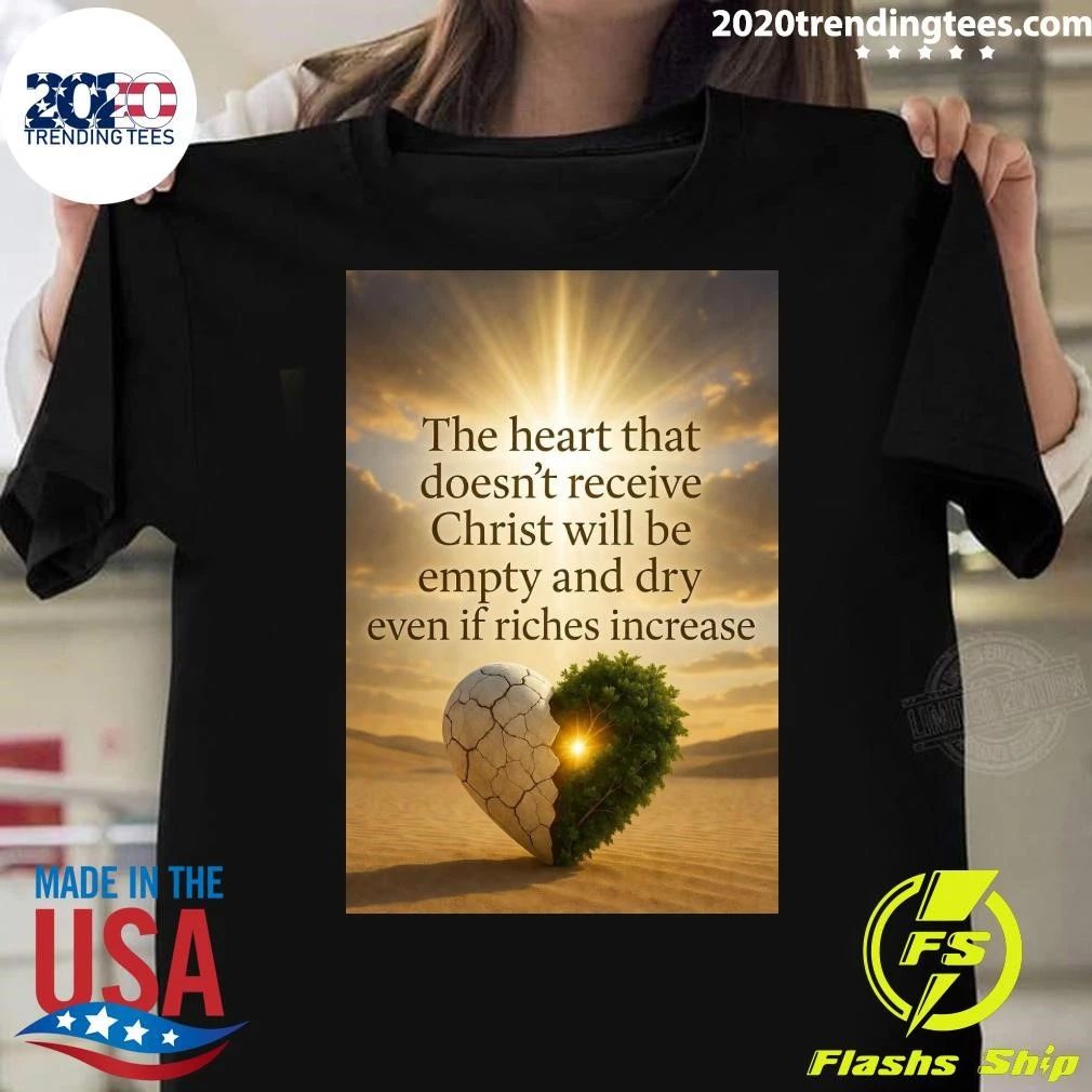 The Heart That Doesn’t Receive Christ Will Be Empty And Dry Even If Riches Increase Shirt