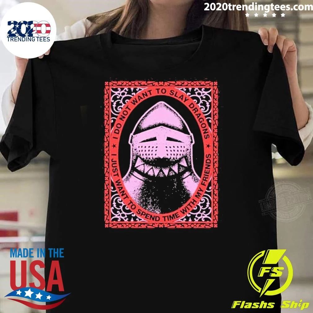 I Do Not Want To Slay Dragons I Just Want To Spend Time With My Friends Knight Helmet Shirt