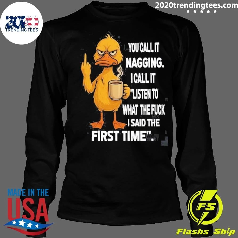 Duck You Call It Nagging I Call It Listen To What The Fuck I Said The First Time Shirt