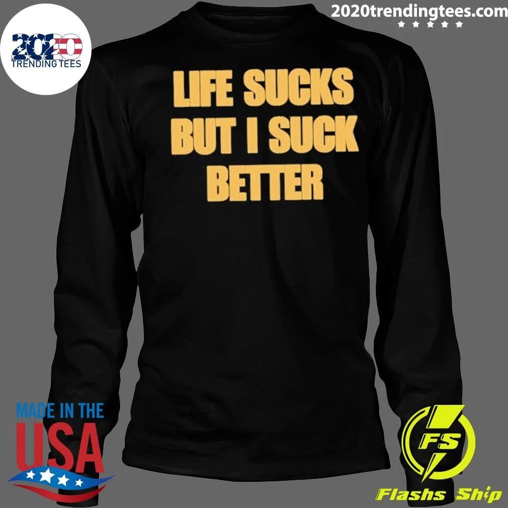 Life Sucks But I Suck Better Shirt