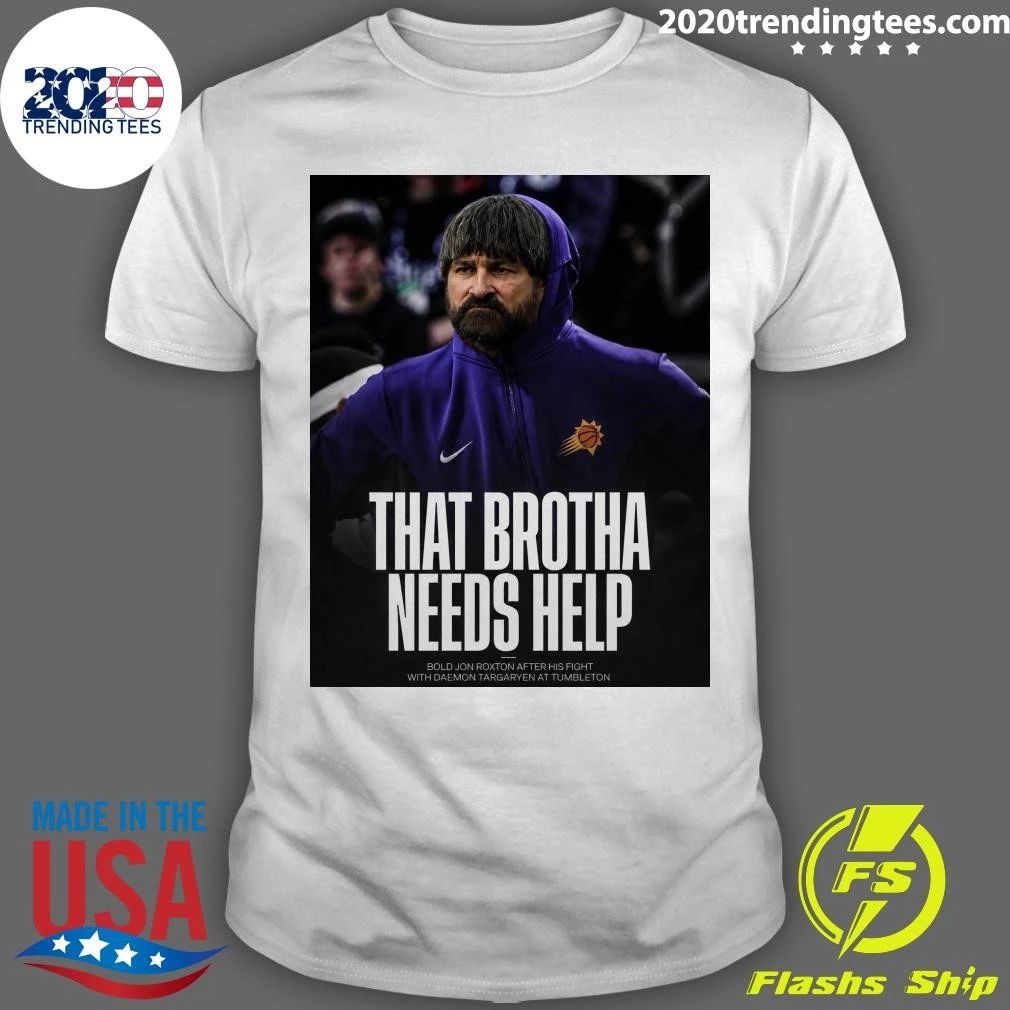 That Brotha Needs Help Bold Jon Roxton After His Fight With Daemon Targaryen At Tumbleton Shirt