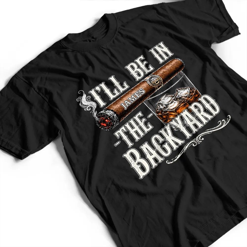 I'll Be In The Backyard - Personalized T Shirt