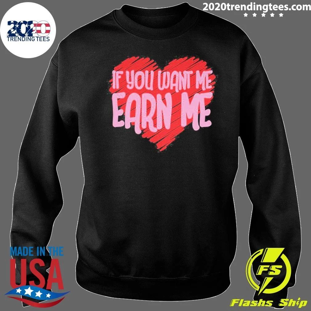 Valentine’s Day If You Want Me Earn Me Shirt