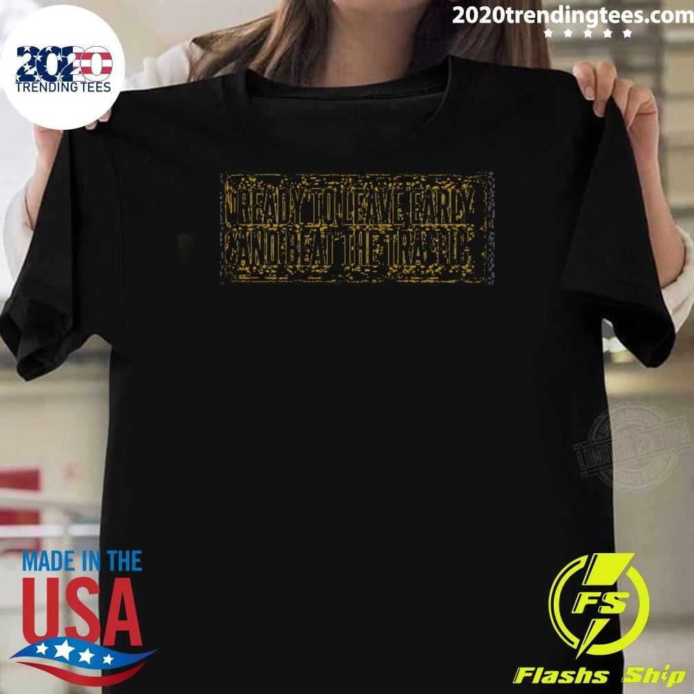 Ready To Leave Early And Beat The Traffic Shirt
