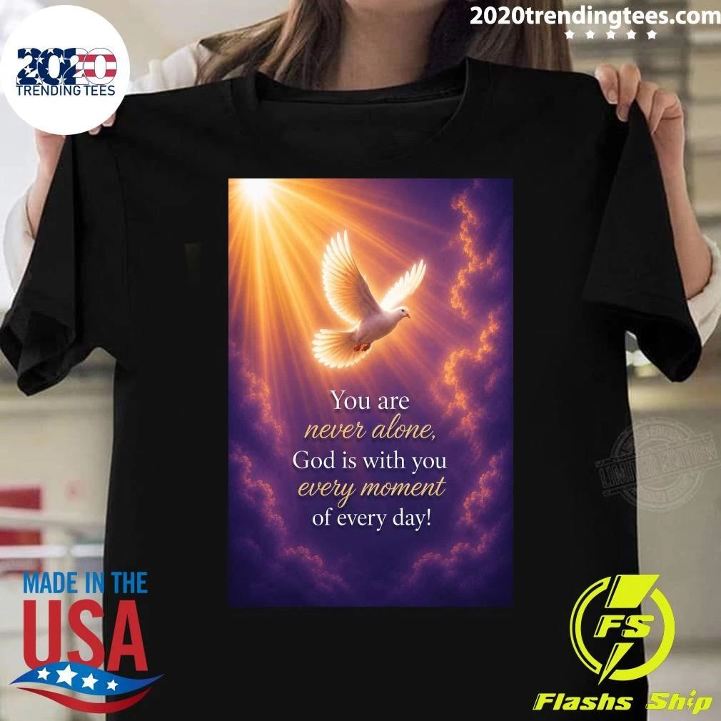 You Are Never Alone, God Is With You Every Moment Of Every Day Shirt