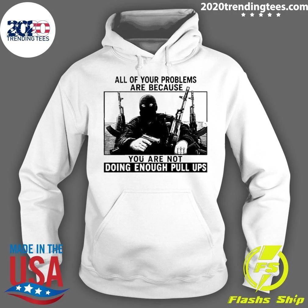 All Of Your Problems Are Because You Are Not Doing Enough Pull Ups Tactical Meme Shirt