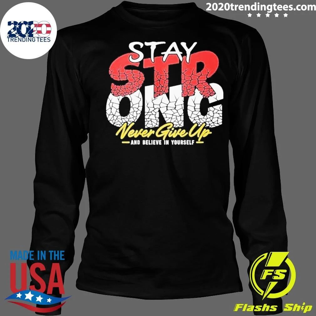 Stay Strong Never Give Up And Believe In Yourself Shirt