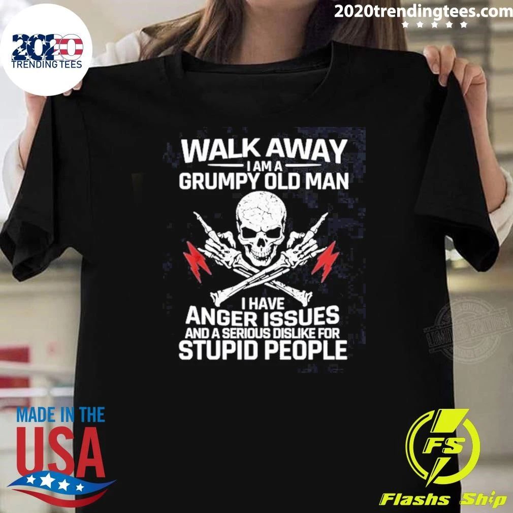 Skull Walk Away I Am A Grumpy Old Man I Have Anger Issues And A Serious Dislike For Stupid People Shirt