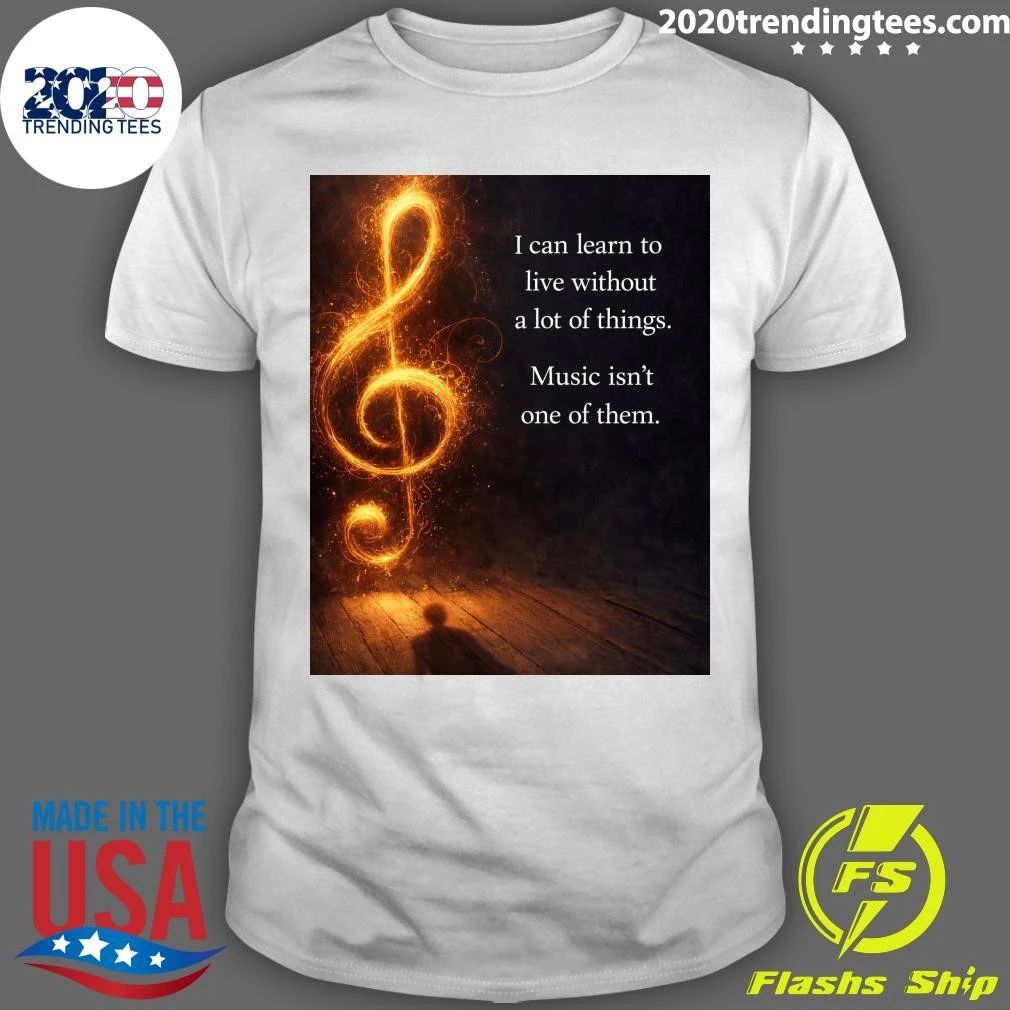 I Can Learn To Live Without A Lot Of Things Music Isn’t One Of Them Shirt
