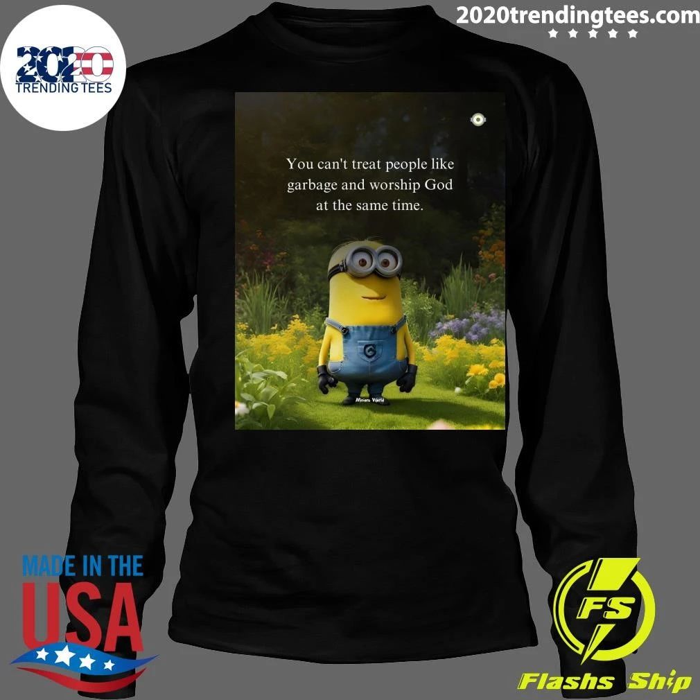 Minion You Can’t Treat People Like Garbage and Worship God at the Same Time Shirt