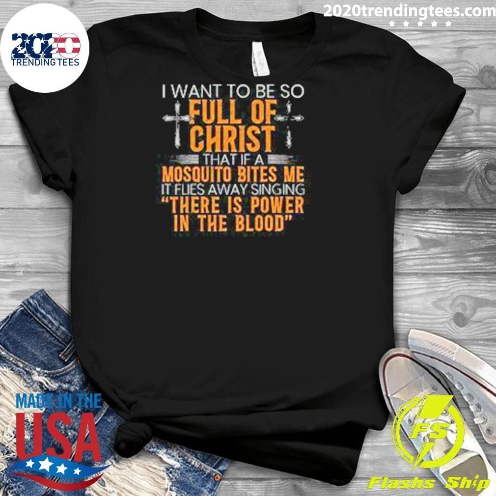 I Want To Be So Full Of Christ That If A Mosquito Bites Me Flies Away Singing There Is Power In The Blood Shirt